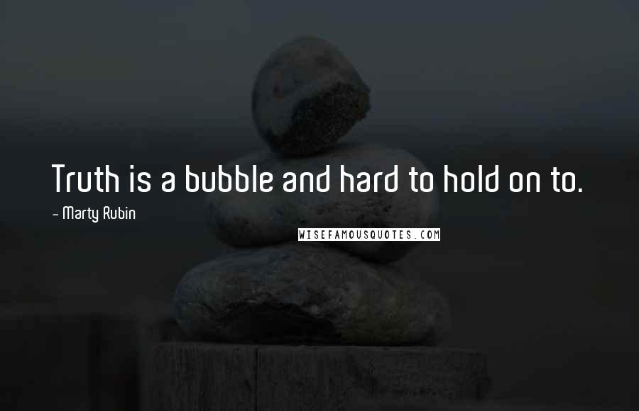 Marty Rubin Quotes: Truth is a bubble and hard to hold on to.