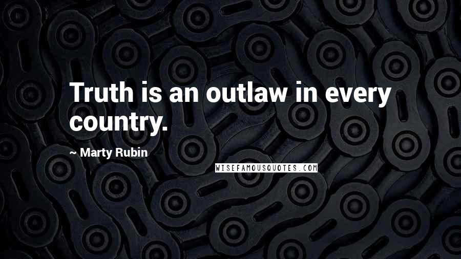 Marty Rubin Quotes: Truth is an outlaw in every country.