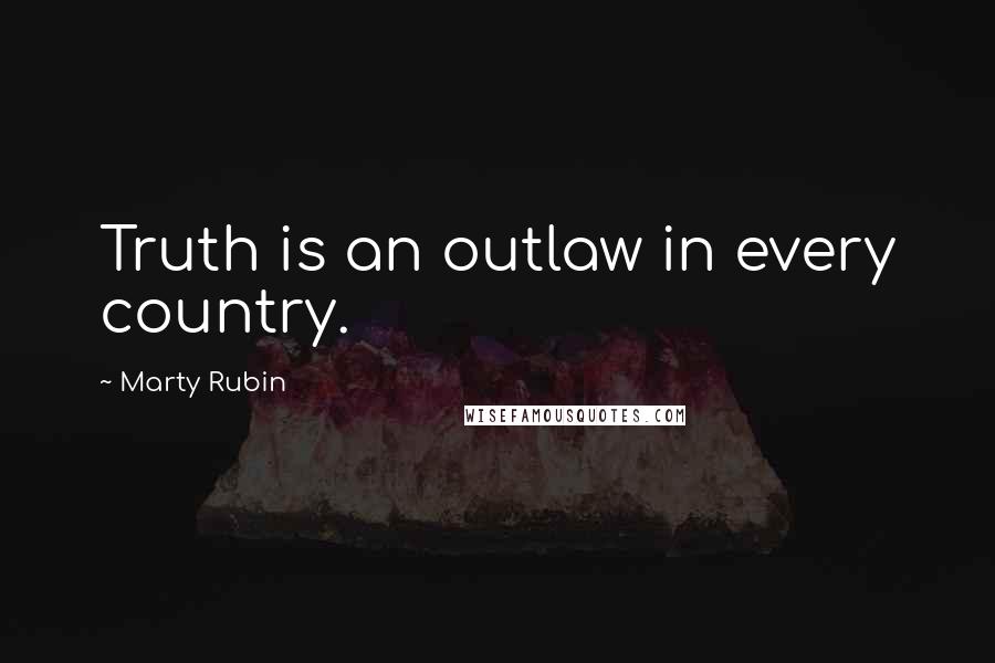 Marty Rubin Quotes: Truth is an outlaw in every country.