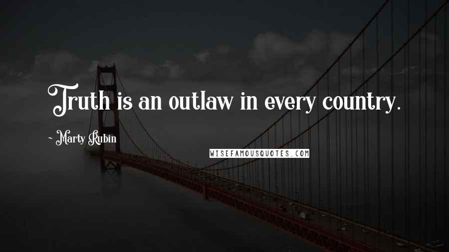 Marty Rubin Quotes: Truth is an outlaw in every country.