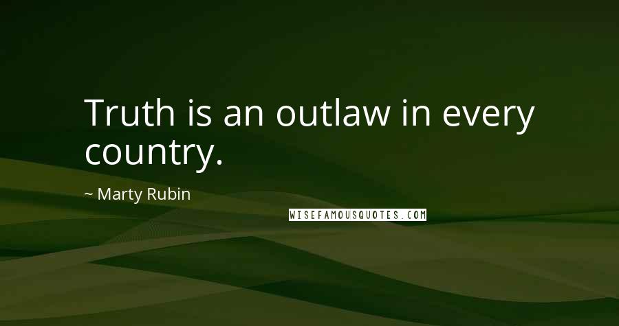 Marty Rubin Quotes: Truth is an outlaw in every country.