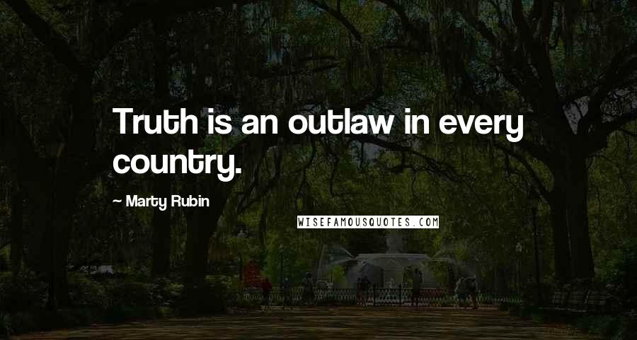 Marty Rubin Quotes: Truth is an outlaw in every country.