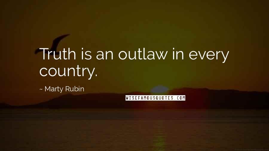 Marty Rubin Quotes: Truth is an outlaw in every country.