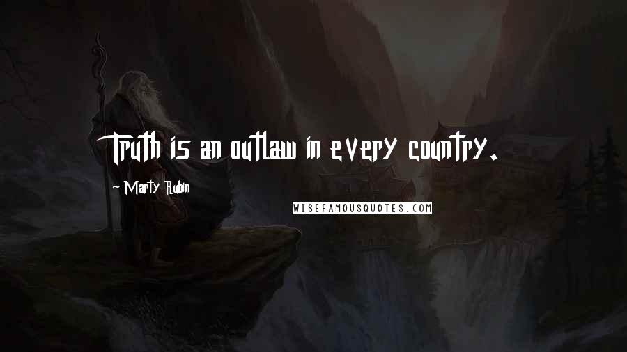 Marty Rubin Quotes: Truth is an outlaw in every country.