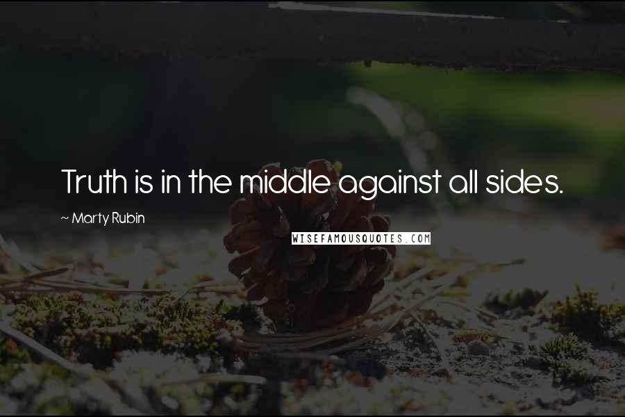 Marty Rubin Quotes: Truth is in the middle against all sides.