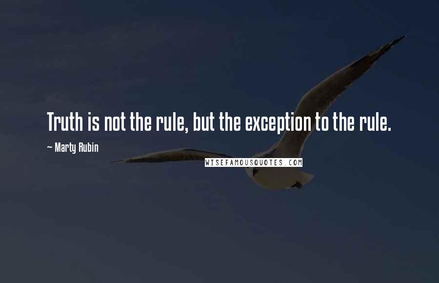 Marty Rubin Quotes: Truth is not the rule, but the exception to the rule.