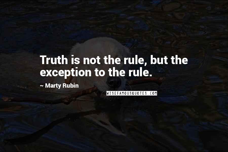 Marty Rubin Quotes: Truth is not the rule, but the exception to the rule.