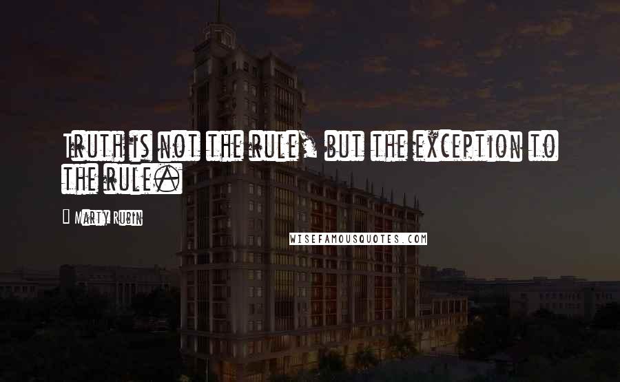 Marty Rubin Quotes: Truth is not the rule, but the exception to the rule.