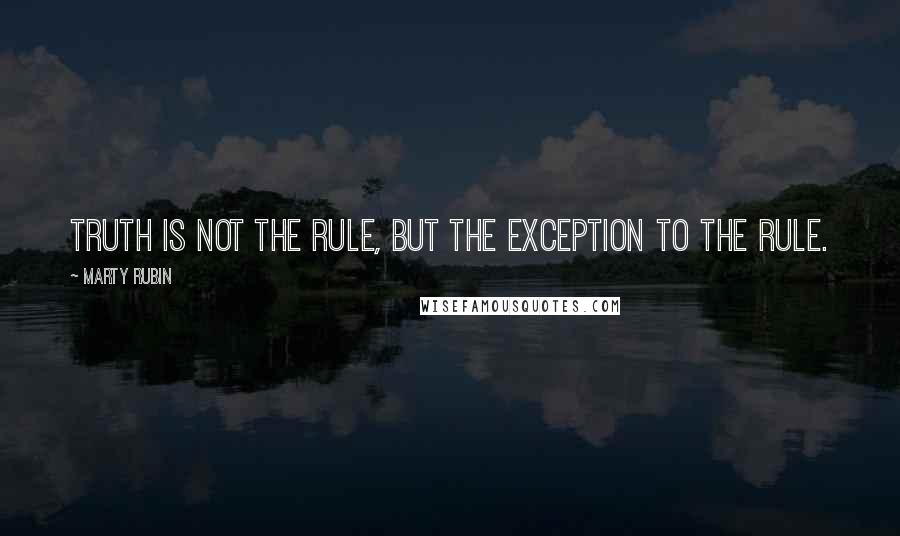 Marty Rubin Quotes: Truth is not the rule, but the exception to the rule.