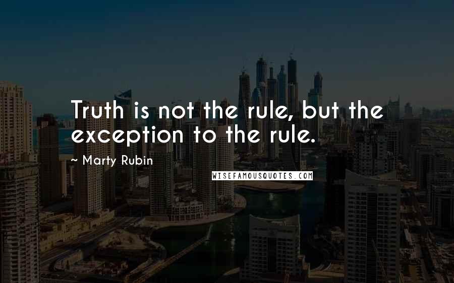 Marty Rubin Quotes: Truth is not the rule, but the exception to the rule.