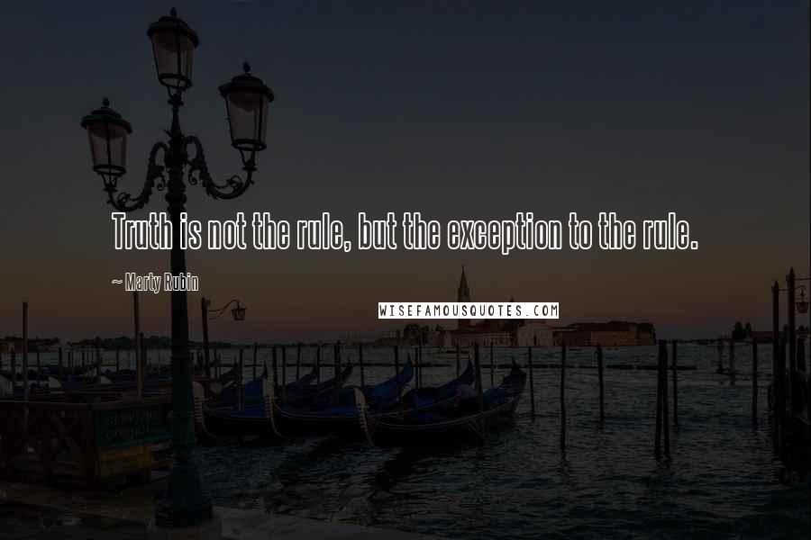 Marty Rubin Quotes: Truth is not the rule, but the exception to the rule.