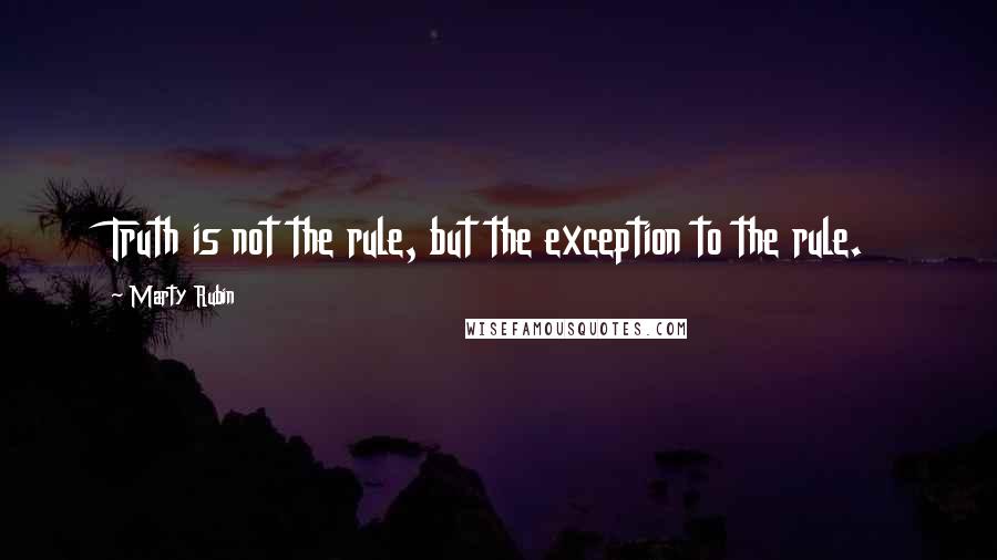 Marty Rubin Quotes: Truth is not the rule, but the exception to the rule.