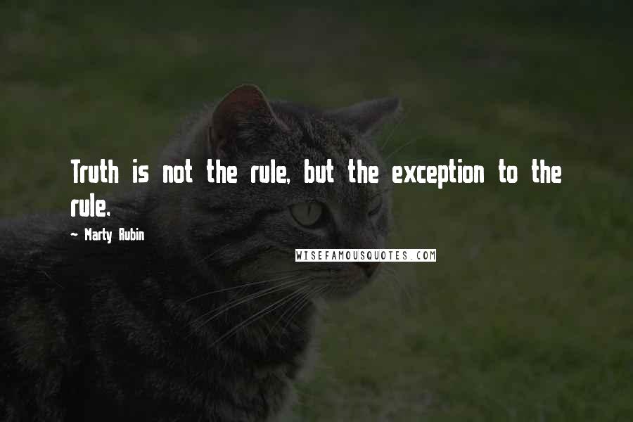 Marty Rubin Quotes: Truth is not the rule, but the exception to the rule.