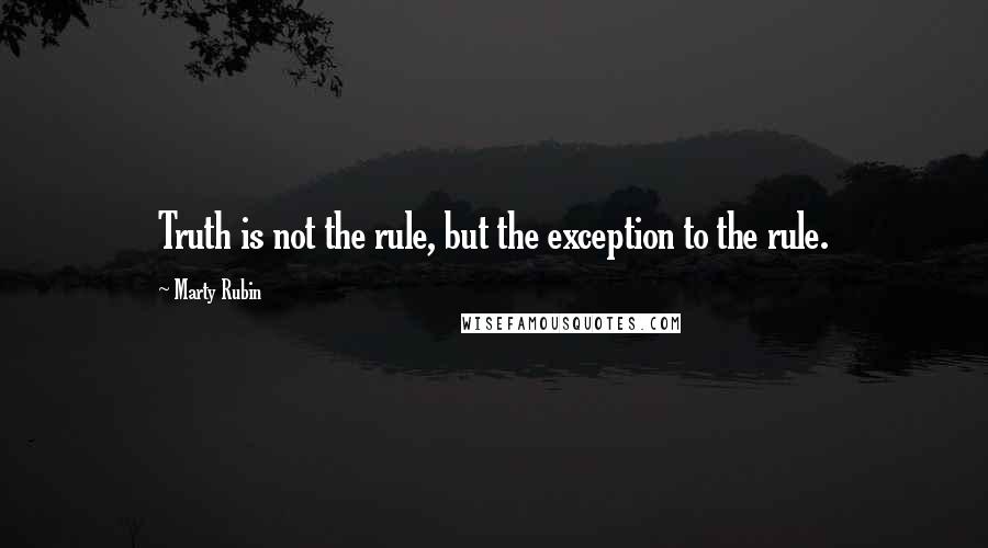 Marty Rubin Quotes: Truth is not the rule, but the exception to the rule.