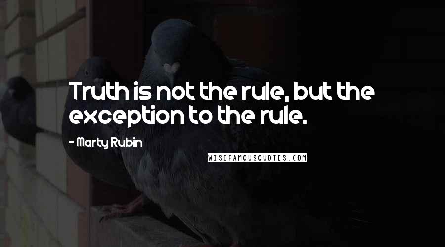 Marty Rubin Quotes: Truth is not the rule, but the exception to the rule.