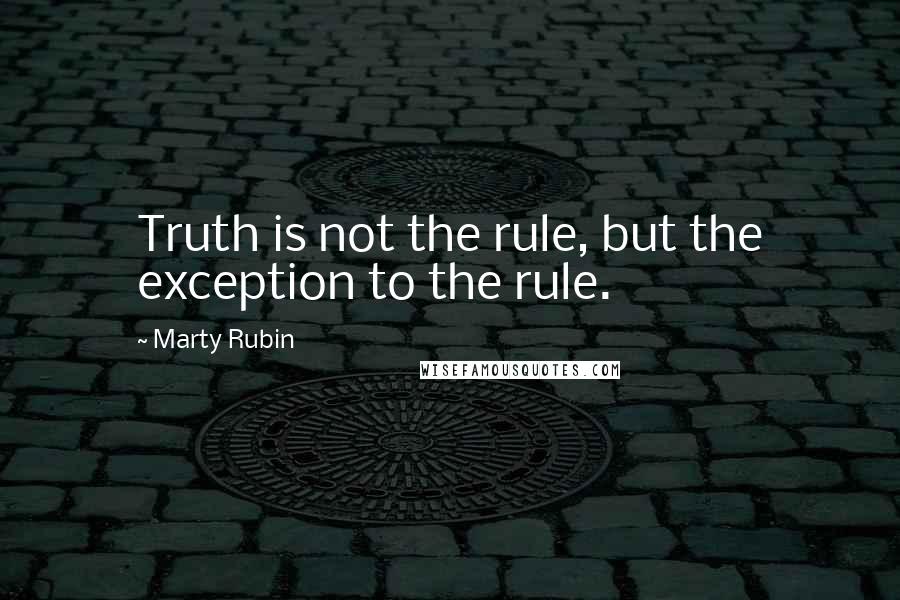 Marty Rubin Quotes: Truth is not the rule, but the exception to the rule.