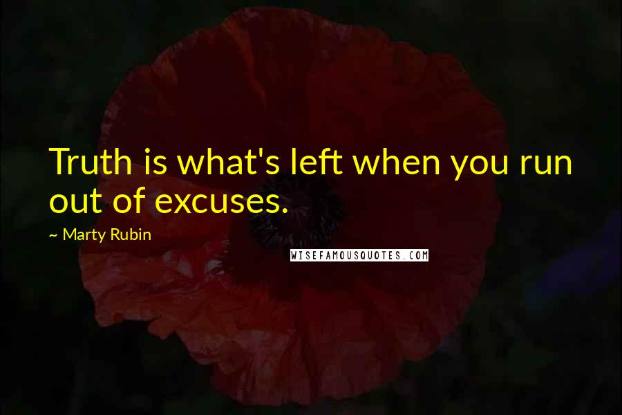 Marty Rubin Quotes: Truth is what's left when you run out of excuses.