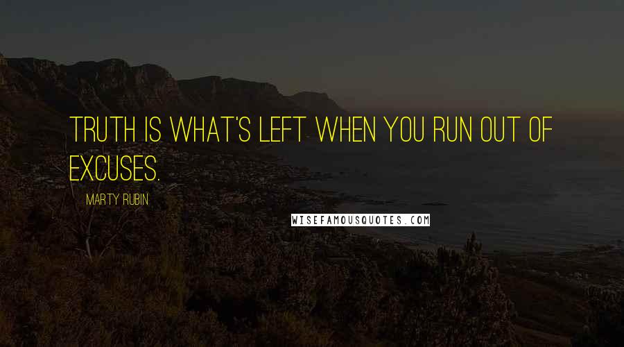 Marty Rubin Quotes: Truth is what's left when you run out of excuses.