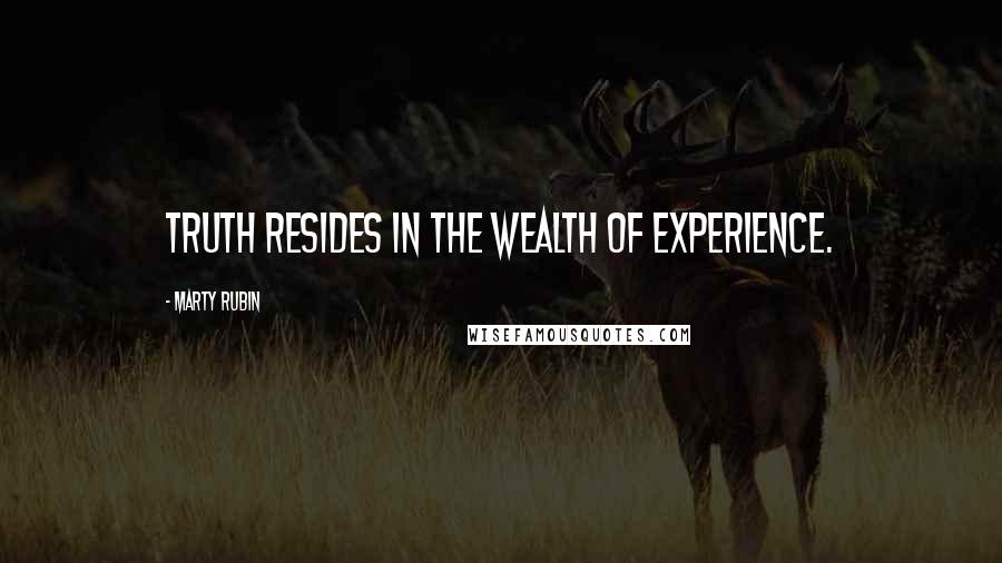 Marty Rubin Quotes: Truth resides in the wealth of experience.