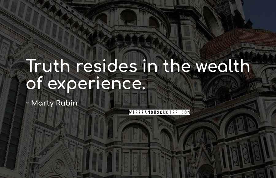 Marty Rubin Quotes: Truth resides in the wealth of experience.