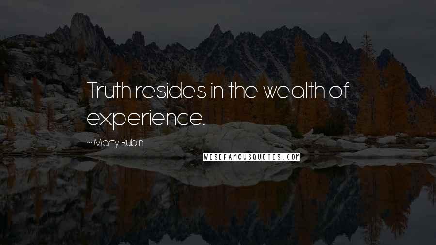 Marty Rubin Quotes: Truth resides in the wealth of experience.