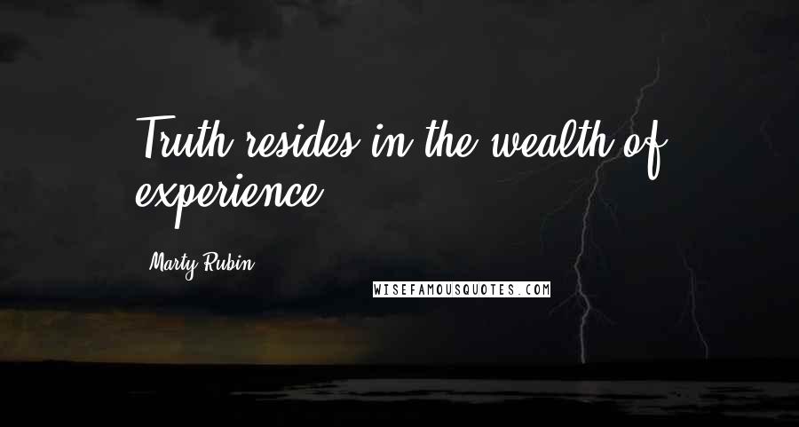 Marty Rubin Quotes: Truth resides in the wealth of experience.