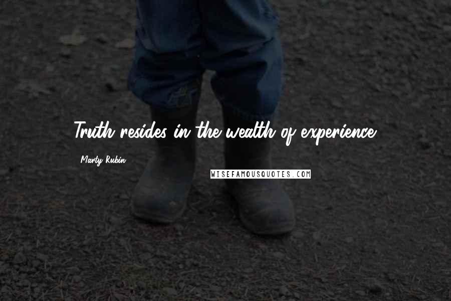 Marty Rubin Quotes: Truth resides in the wealth of experience.