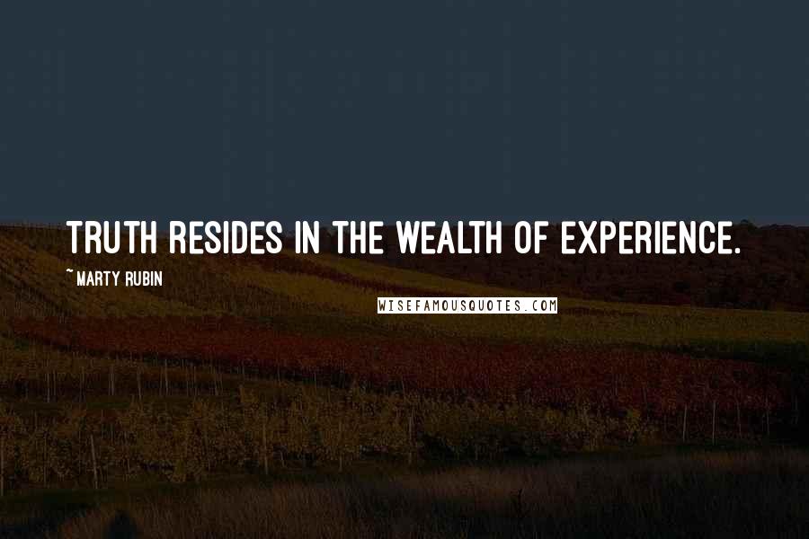 Marty Rubin Quotes: Truth resides in the wealth of experience.