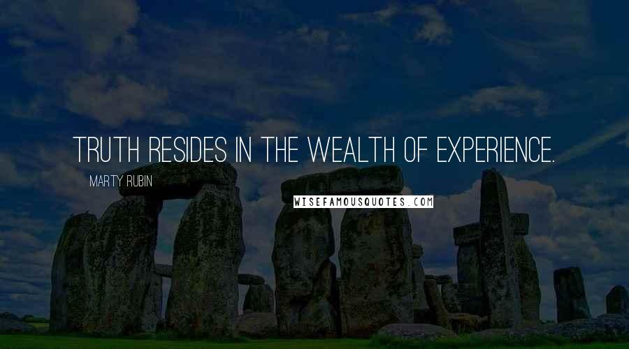 Marty Rubin Quotes: Truth resides in the wealth of experience.