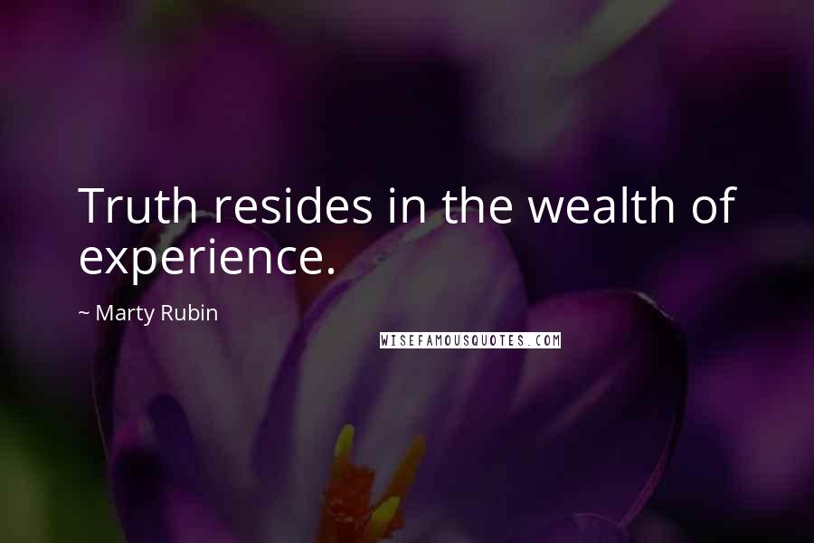 Marty Rubin Quotes: Truth resides in the wealth of experience.