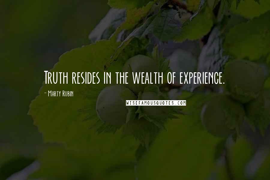 Marty Rubin Quotes: Truth resides in the wealth of experience.