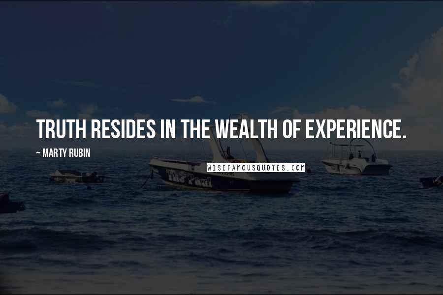 Marty Rubin Quotes: Truth resides in the wealth of experience.