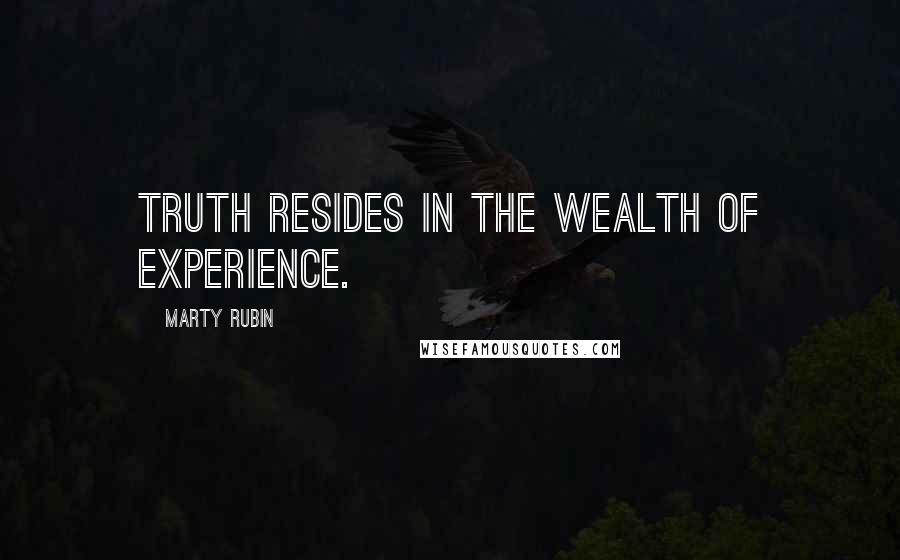 Marty Rubin Quotes: Truth resides in the wealth of experience.