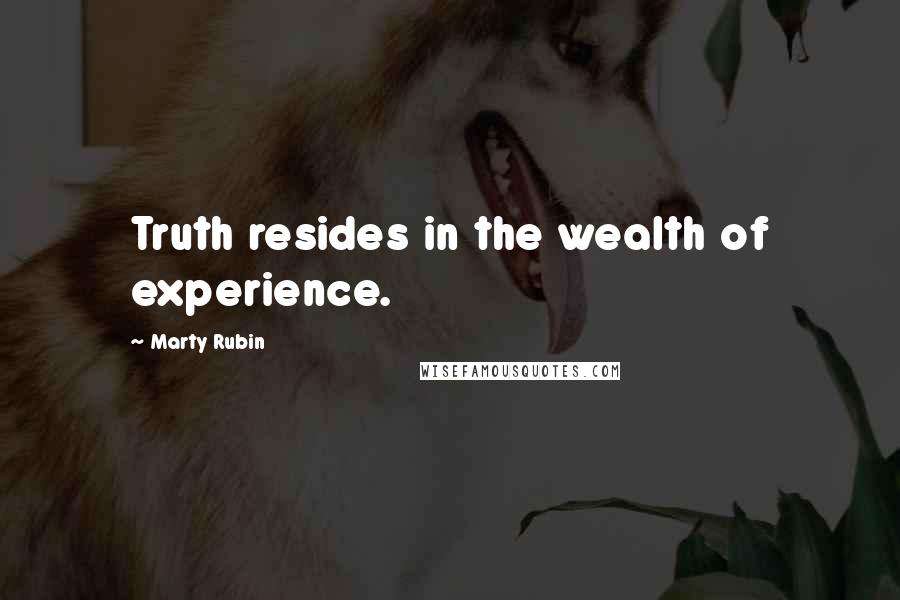 Marty Rubin Quotes: Truth resides in the wealth of experience.