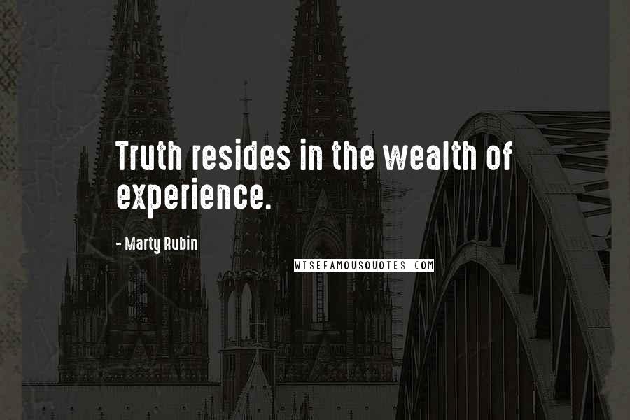 Marty Rubin Quotes: Truth resides in the wealth of experience.