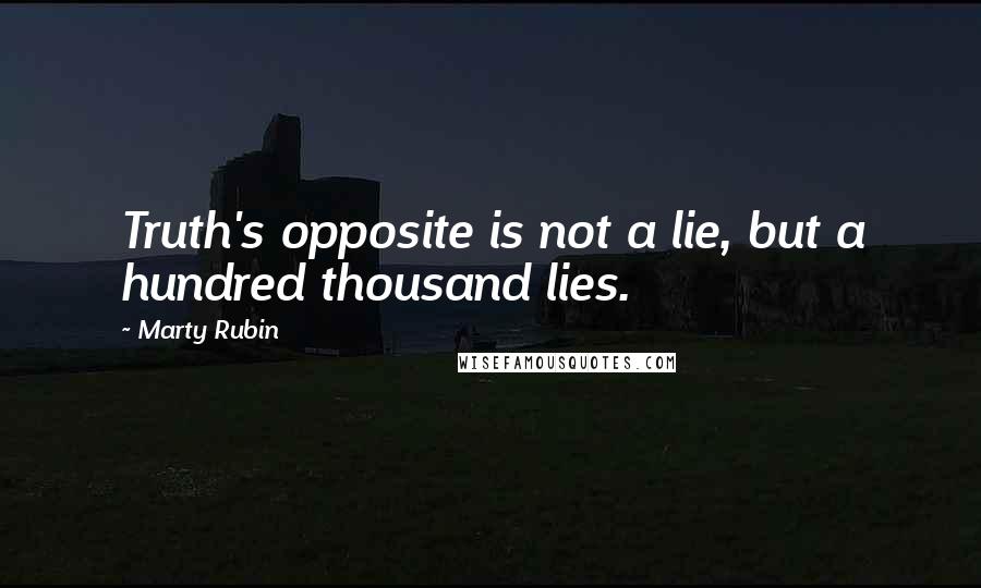 Marty Rubin Quotes: Truth's opposite is not a lie, but a hundred thousand lies.