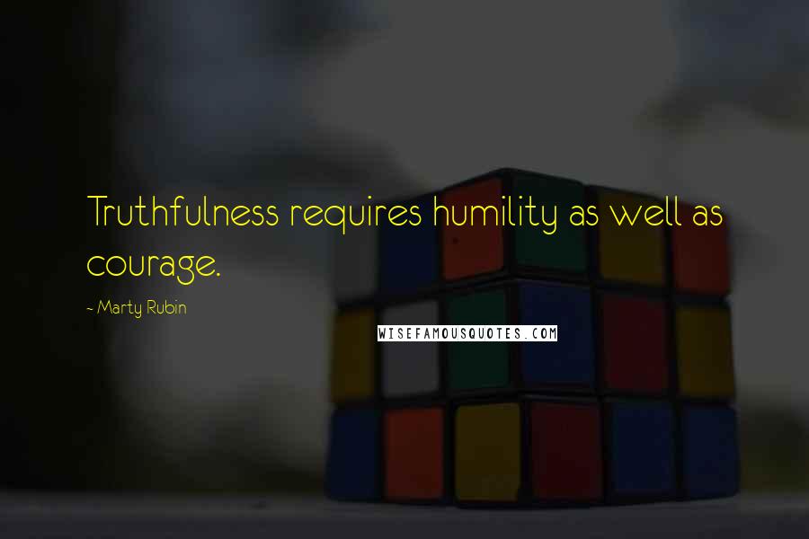 Marty Rubin Quotes: Truthfulness requires humility as well as courage.