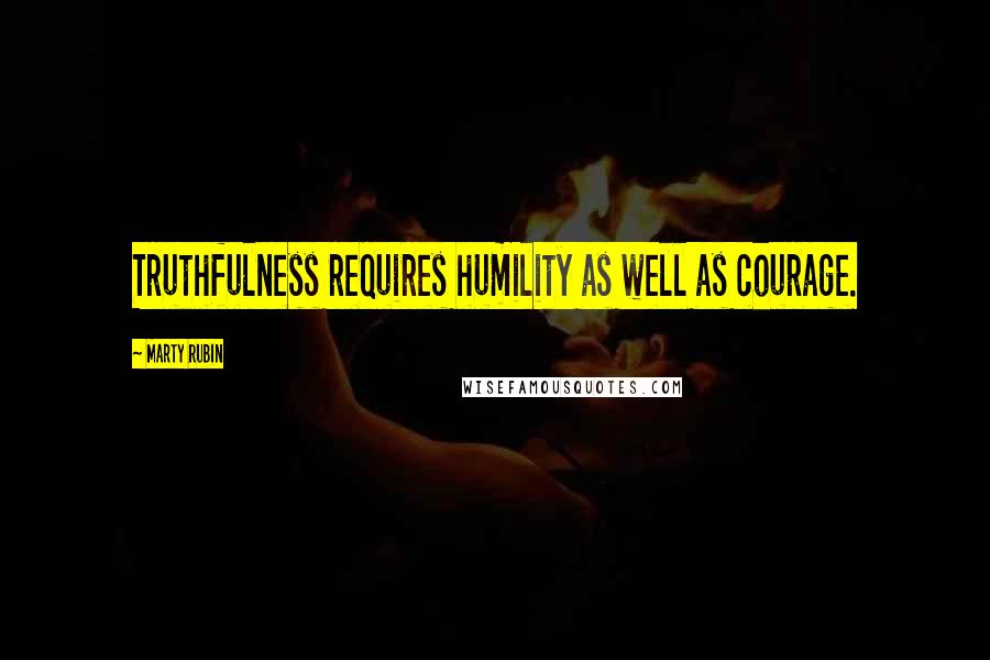 Marty Rubin Quotes: Truthfulness requires humility as well as courage.