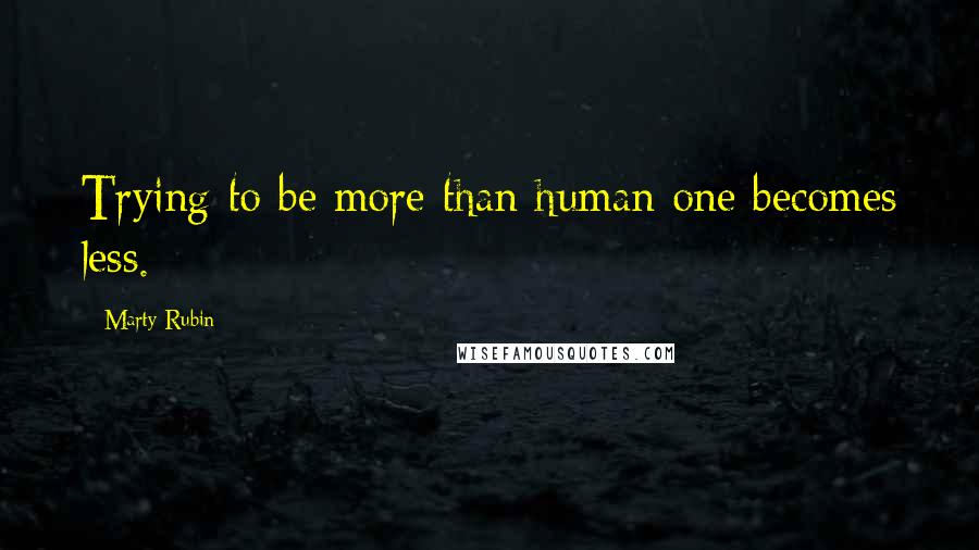 Marty Rubin Quotes: Trying to be more than human one becomes less.