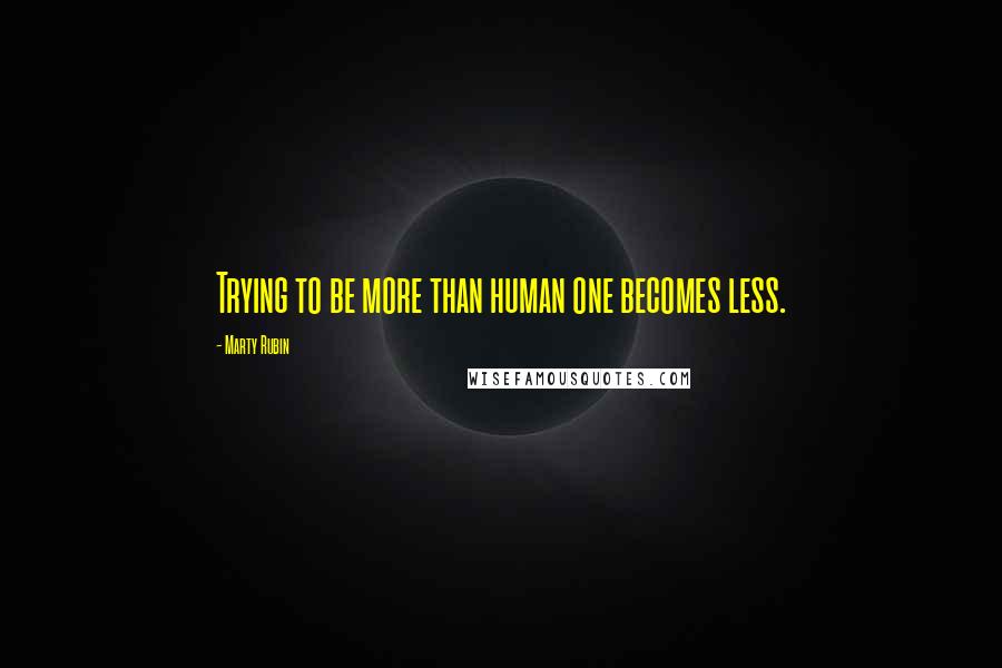 Marty Rubin Quotes: Trying to be more than human one becomes less.