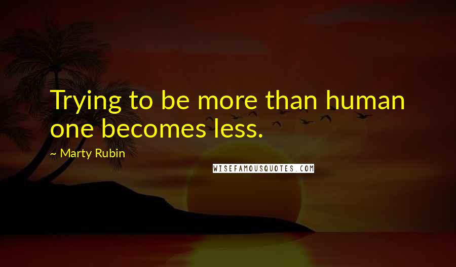 Marty Rubin Quotes: Trying to be more than human one becomes less.