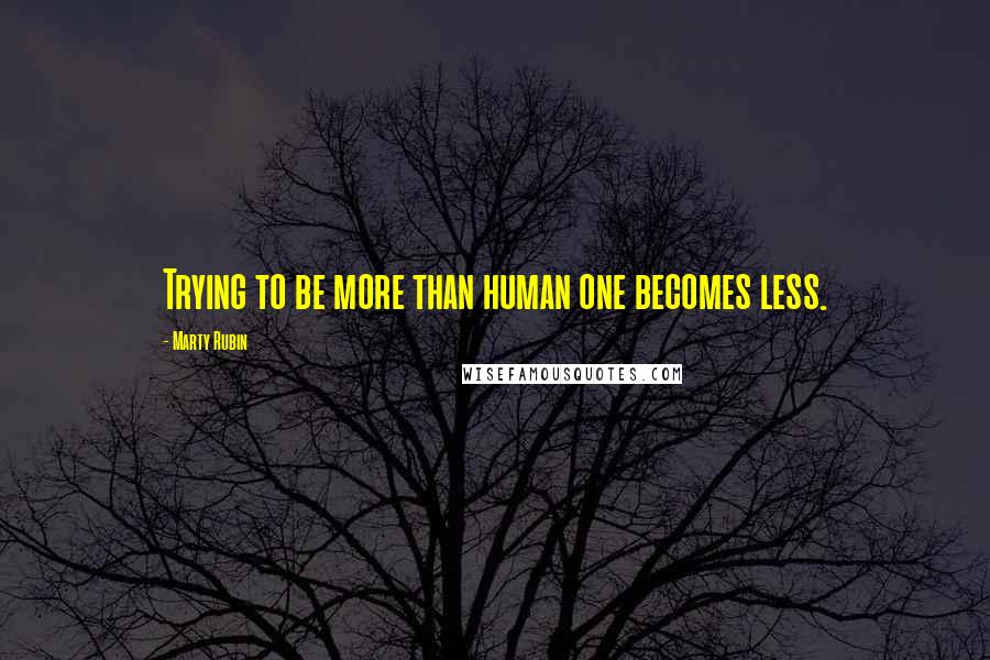 Marty Rubin Quotes: Trying to be more than human one becomes less.
