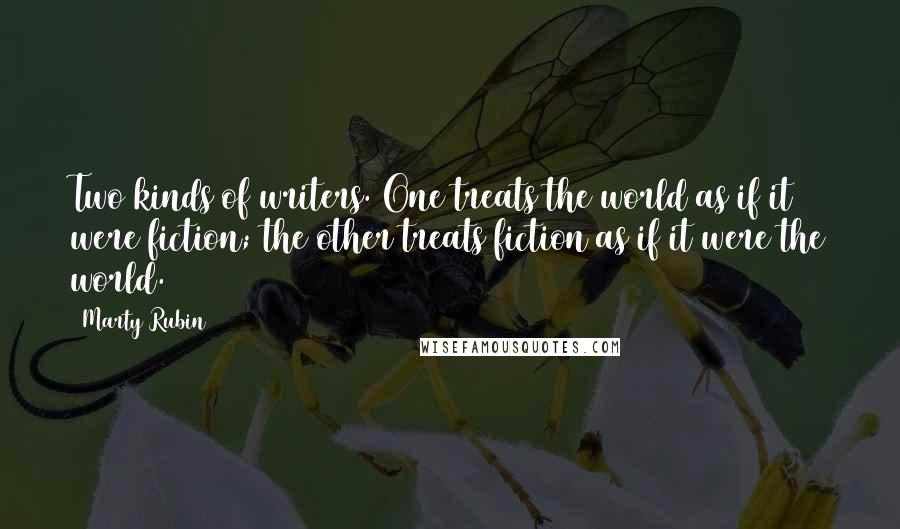 Marty Rubin Quotes: Two kinds of writers. One treats the world as if it were fiction; the other treats fiction as if it were the world.