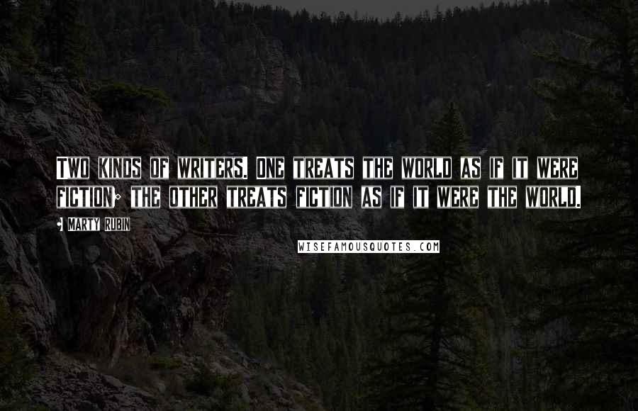 Marty Rubin Quotes: Two kinds of writers. One treats the world as if it were fiction; the other treats fiction as if it were the world.