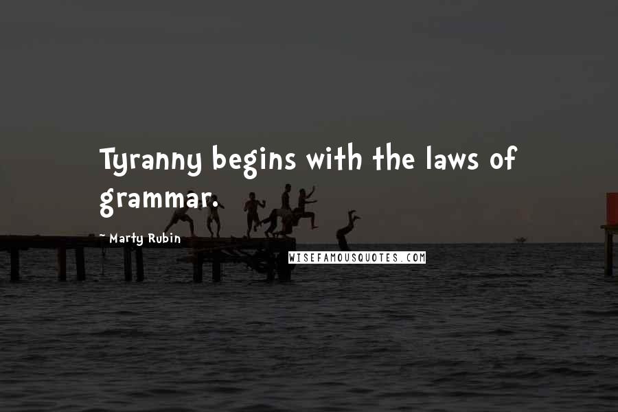 Marty Rubin Quotes: Tyranny begins with the laws of grammar.