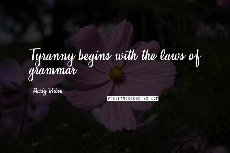 Marty Rubin Quotes: Tyranny begins with the laws of grammar.