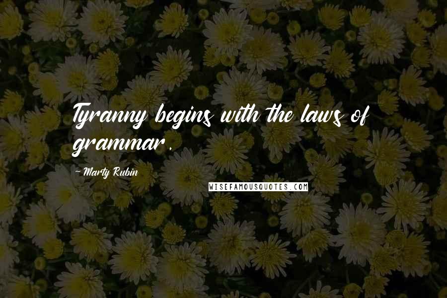 Marty Rubin Quotes: Tyranny begins with the laws of grammar.