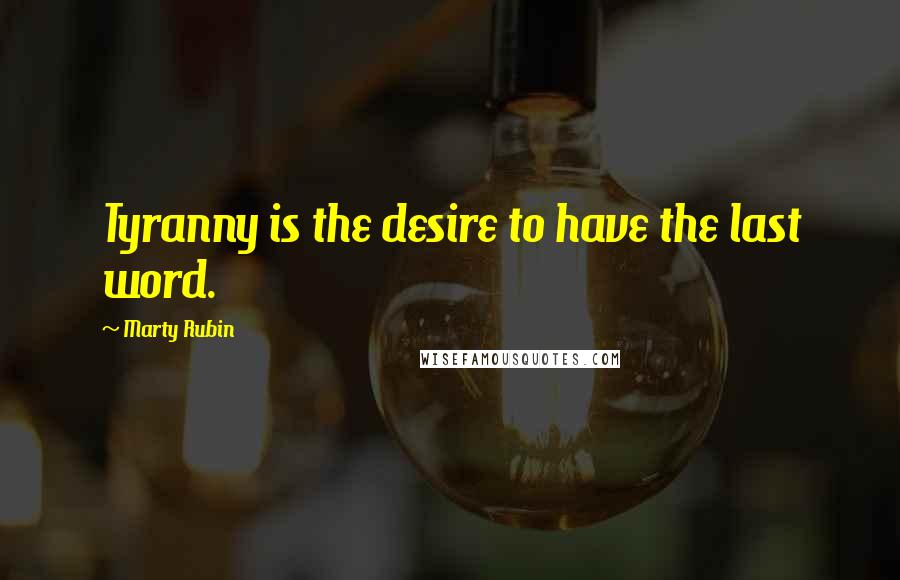 Marty Rubin Quotes: Tyranny is the desire to have the last word.