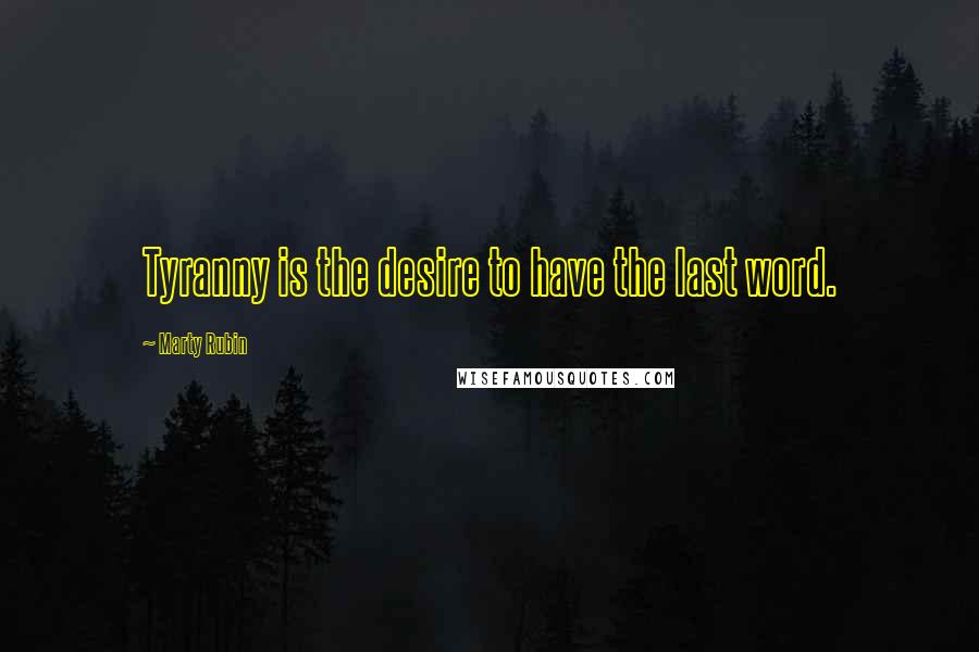 Marty Rubin Quotes: Tyranny is the desire to have the last word.