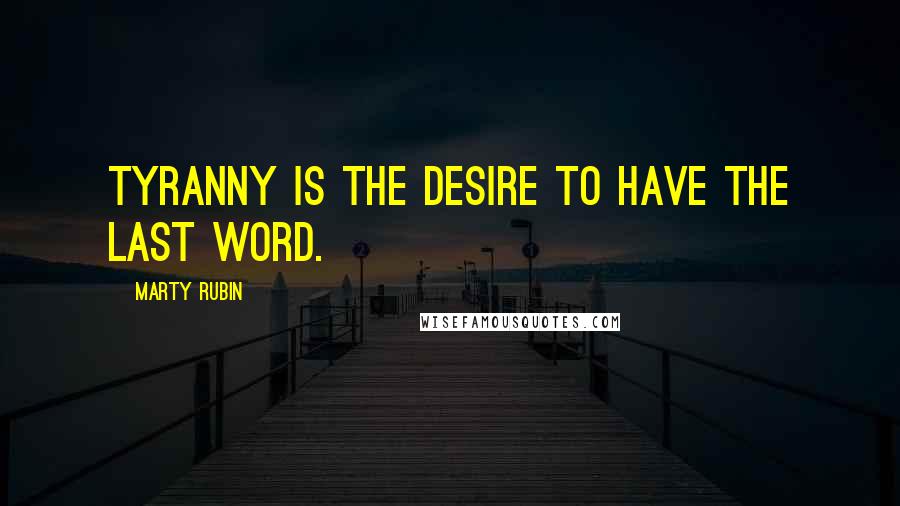 Marty Rubin Quotes: Tyranny is the desire to have the last word.